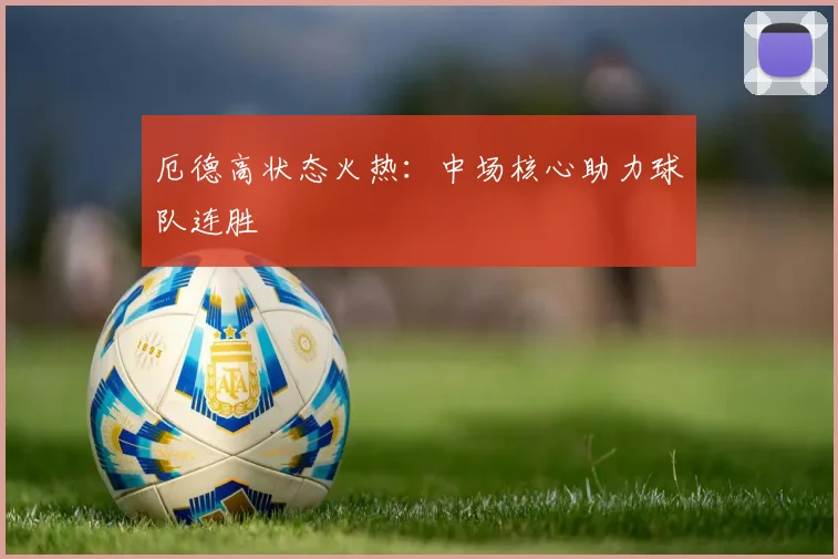 厄德高状态火热：中场核心助力球队连胜