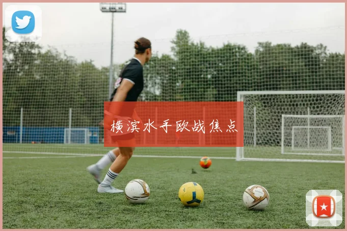 横滨水手欧战焦点
