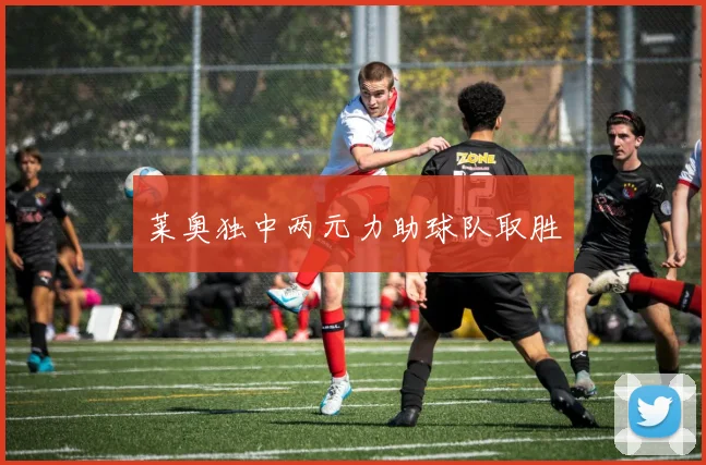 莱奥独中两元力助球队取胜