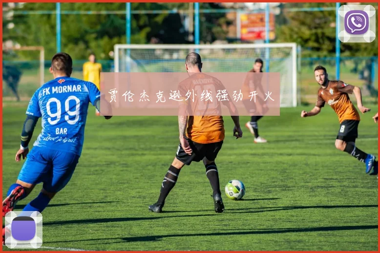 贾伦杰克逊外线强劲开火