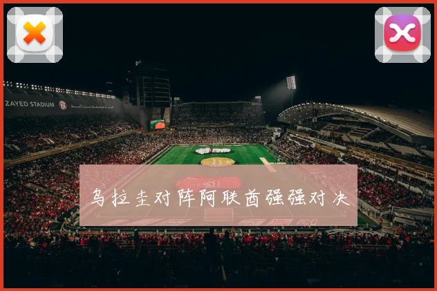 乌拉圭对阵阿联酋强强对决