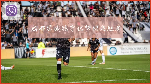 成都蓉城稳守优势锁定胜局