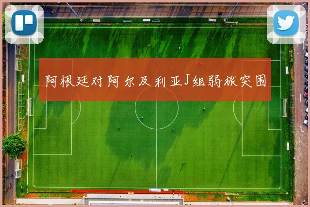 阿根廷对阿尔及利亚J组弱旅突围