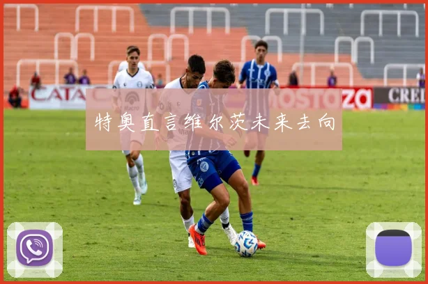 特奥直言维尔茨未来去向