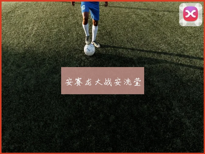 安赛龙大战安洗莹