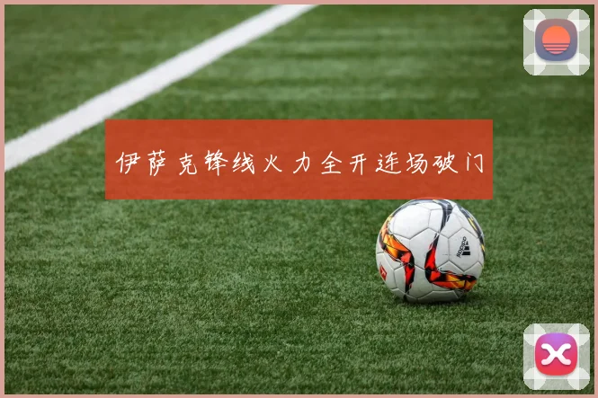 伊萨克锋线火力全开连场破门