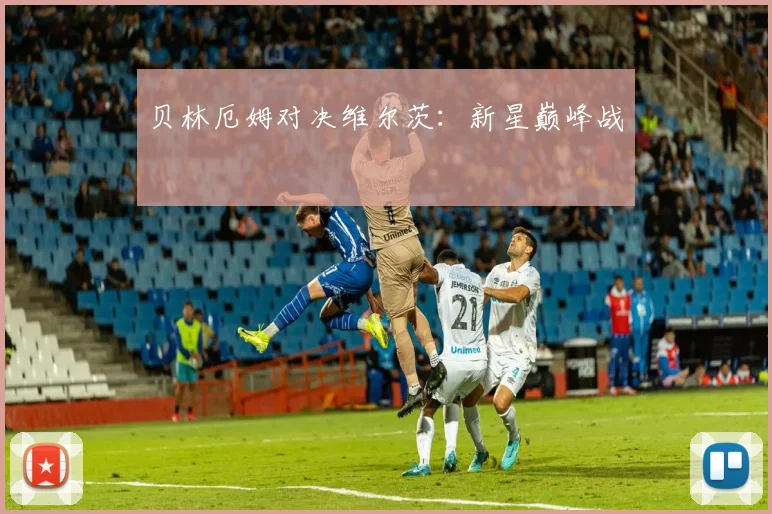 贝林厄姆对决维尔茨:新星巅峰战