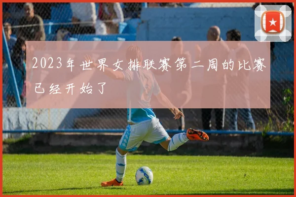 2023年世界女排联赛第二周的比赛已经开始了