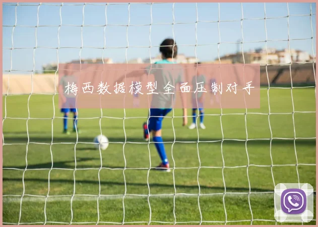 梅西数据模型全面压制对手