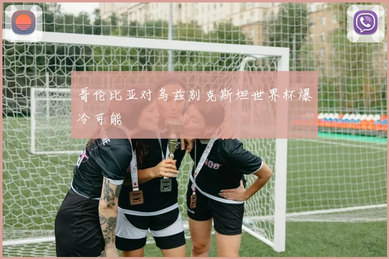 哥伦比亚对乌兹别克斯坦世界杯爆冷可能