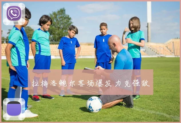 拉梅洛鲍尔客场爆发力克强敌