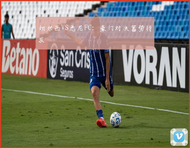 切尔西VS悉尼FC：豪门对决蓄势待发