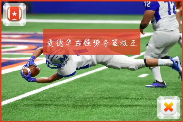爱德华兹强势夺篮板王
