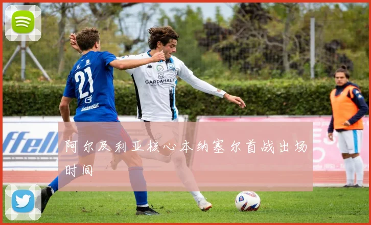 阿尔及利亚核心本纳塞尔首战出场时间