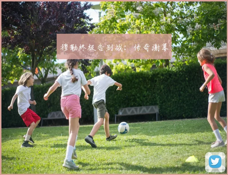 穆勒终极告别战：传奇谢幕