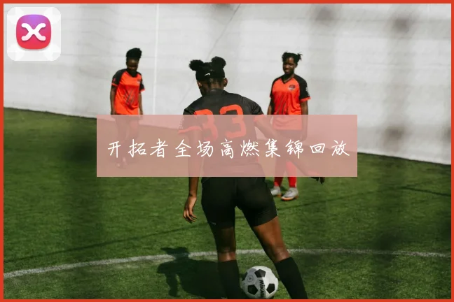 开拓者全场高燃集锦回放