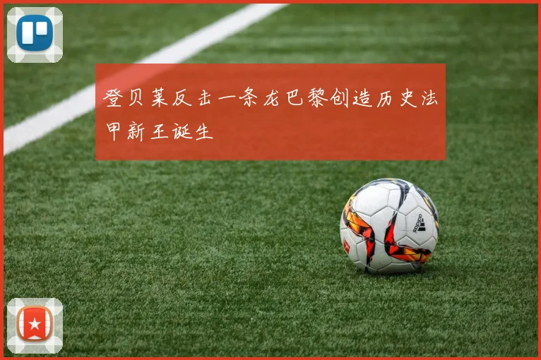 登贝莱反击一条龙巴黎创造历史法甲新王诞生