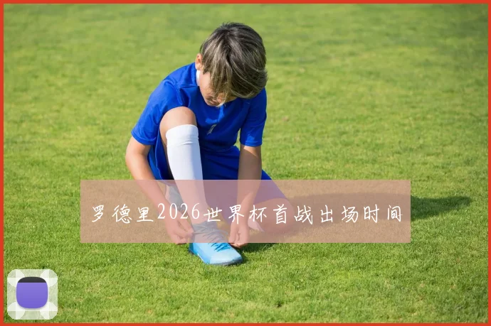 罗德里2026世界杯首战出场时间