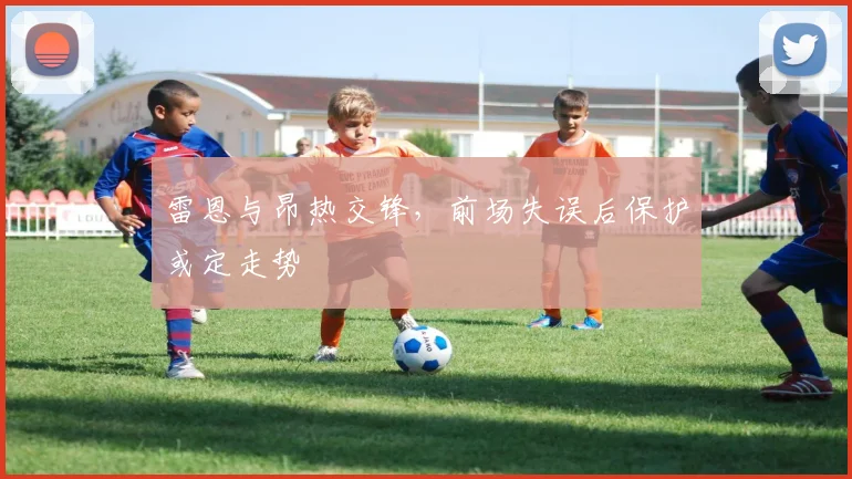 雷恩与昂热交锋，前场失误后保护或定走势