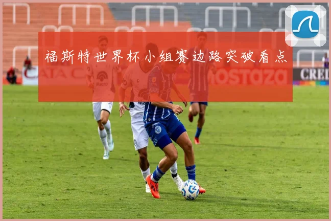 福斯特世界杯小组赛边路突破看点