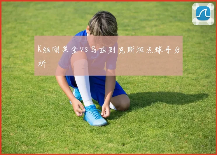 K组刚果金vs乌兹别克斯坦点球手分析
