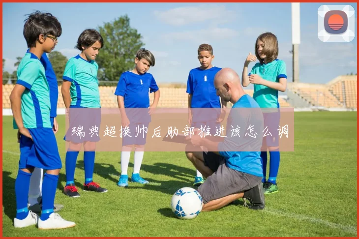 瑞典超换帅后肋部推进该怎么调