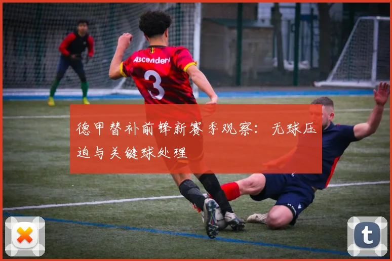 德甲替补前锋新赛季观察：无球压迫与关键球处理
