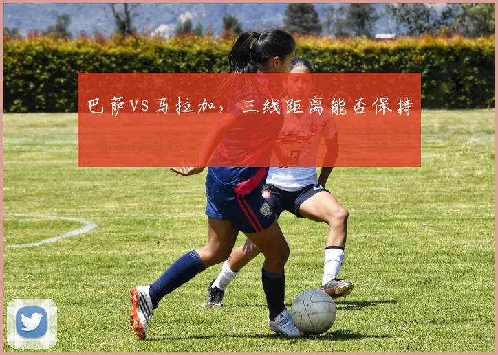 巴萨vs马拉加，三线距离能否保持