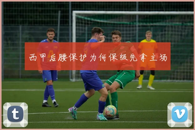 西甲后腰保护为何保级先拿主场