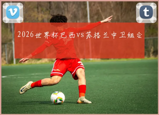 2026世界杯巴西vs苏格兰中卫组合