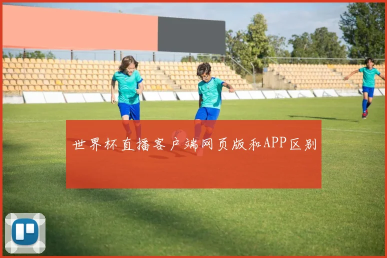 世界杯直播客户端网页版和APP区别
