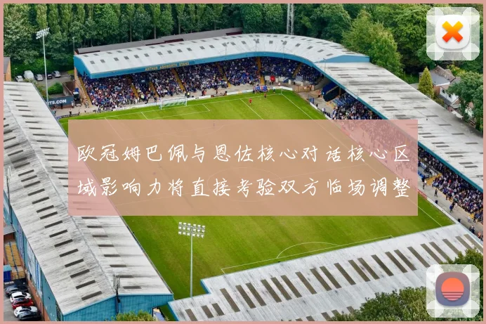 欧冠姆巴佩与恩佐核心对话核心区域影响力将直接考验双方临场调整